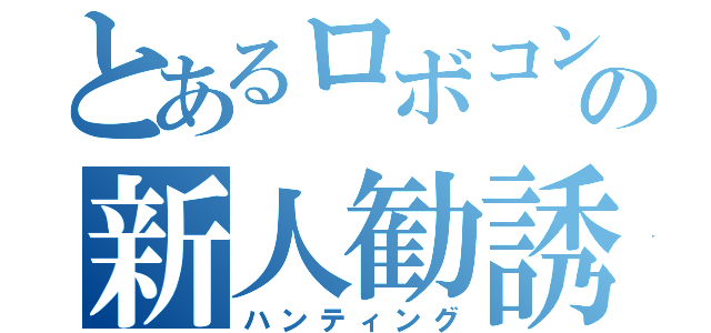 とあるロボコンの新人勧誘（ハンティング）