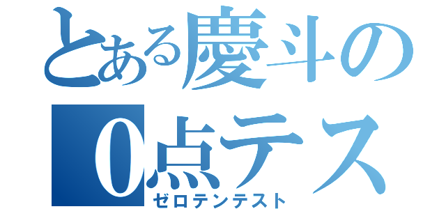 とある慶斗の０点テスト（ゼロテンテスト）