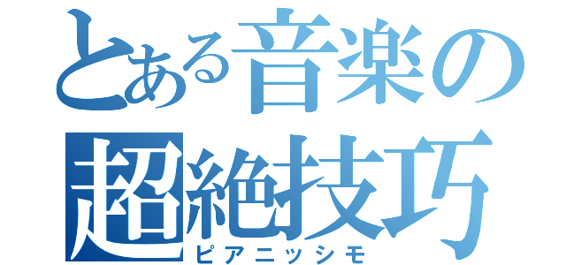 とある音楽の超絶技巧（ピアニッシモ）