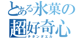 とある氷菓の超好奇心（チタンダエル）