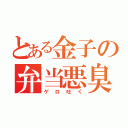 とある金子の弁当悪臭（ゲロ吐く）