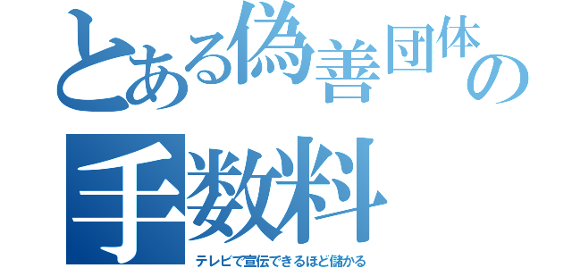 とある偽善団体の手数料（テレビで宣伝できるほど儲かる）