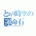 とある時空の運命石（シュタインズゲート）