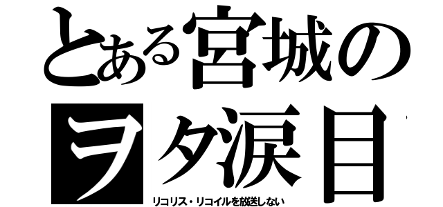 とある宮城のヲタ涙目（リコリス・リコイルを放送しない）