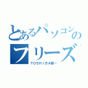 とあるパソコンのフリーズ（ＴＯＳＨＩＢＡ様ー）