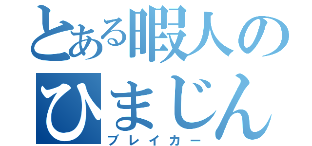 とある暇人のひまじん（ブレイカー）