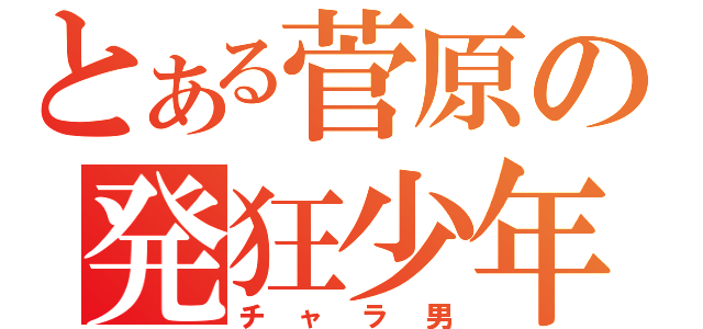 とある菅原の発狂少年（チャラ男）