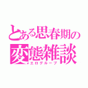 とある思春期の変態雑談（エログループ）