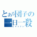 とある団子の一日一殺（ヒマツブシ）