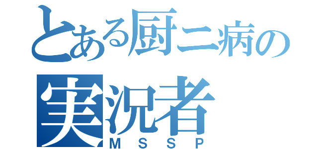 とある厨ニ病の実況者（ＭＳＳＰ）