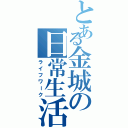 とある金城の日常生活（ライフワーク）