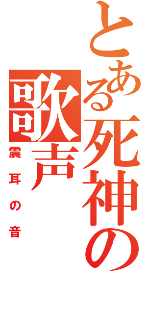 とある死神の歌声（震耳の音）