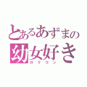 とあるあずまの幼女好き（ロリコン）