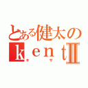 とある健太のｋｅｎｔａｉ目録Ⅱ（キザ）