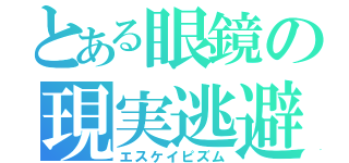 とある眼鏡の現実逃避（エスケイピズム）