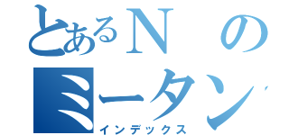 とあるＮのミータン劇（インデックス）