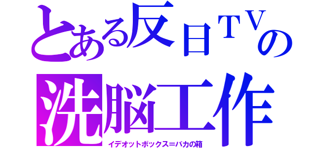 とある反日ＴＶの洗脳工作（イデオットボックス＝バカの箱）