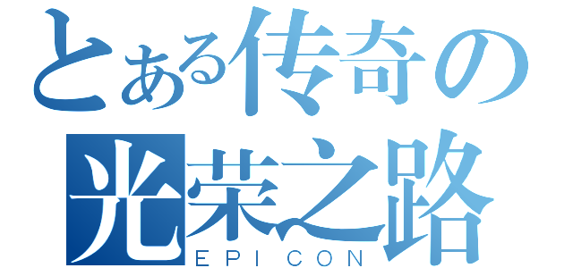 とある传奇の光荣之路（ＥＰＩＣＯＮ）