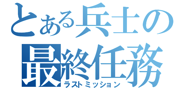 とある兵士の最終任務（ラストミッション）