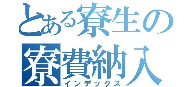 とある寮生の寮費納入（インデックス）