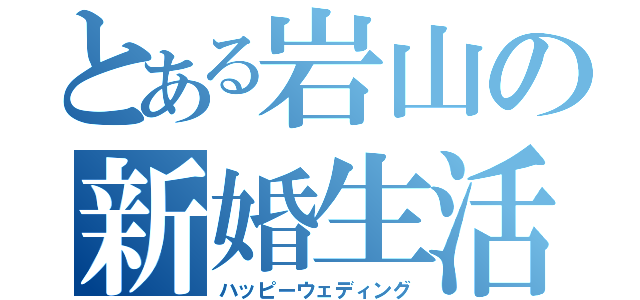 とある岩山の新婚生活（ハッピーウェディング）