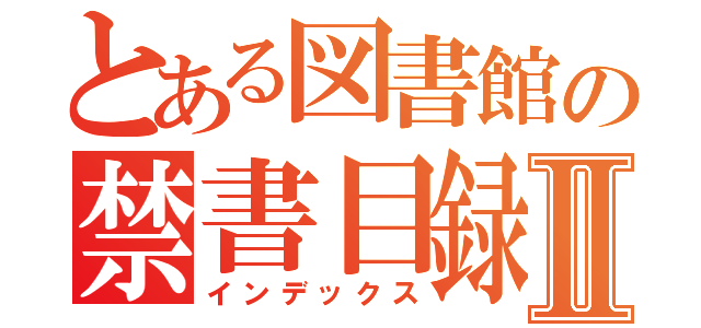 とある図書館の禁書目録Ⅱ（インデックス）