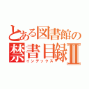 とある図書館の禁書目録Ⅱ（インデックス）