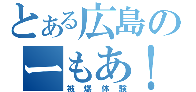 とある広島のーもあ！（被爆体験）