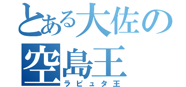 とある大佐の空島王（ラピュタ王）