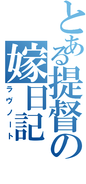 とある提督の嫁日記（ラヴノート）