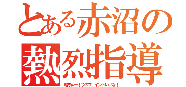 とある赤沼の熱烈指導（嶋方ぁー！今のフェイントいいな！）