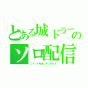 とある城ドラーのソロ配信（コメント見逃しすいません）