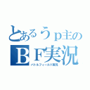 とあるうｐ主のＢＦ実況（バトルフィールド実況）