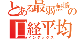 とある最弱無勝の日経平均（インデックス）