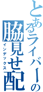 とあるライバーの脇見せ配信（インデックス）