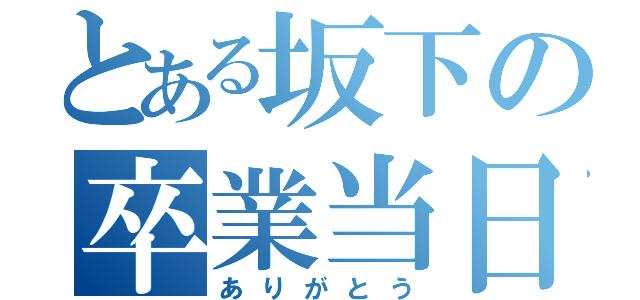 とある坂下の卒業当日（ありがとう）