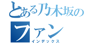 とある乃木坂のファン（インデックス）