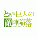 とある巨人の敵陣陥落（フラッグダウン）