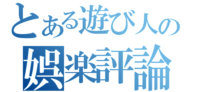 とある遊び人の娯楽評論（）