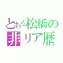 とある松橋の非リア歴（）