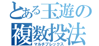 とある玉遊の複数投法（マルチプレックス）