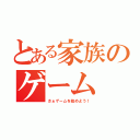 とある家族のゲーム（さぁゲームを始めよう！）