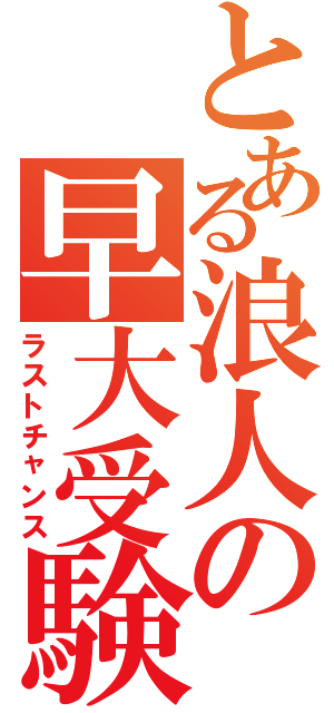 とある浪人の早大受験Ⅱ（ラストチャンス）