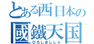 とある西日本の國鐵天国（ひろしまししゃ）