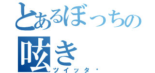 とあるぼっちの呟き（ツイッタ−）