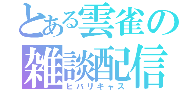 とある雲雀の雑談配信（ヒバリキャス）