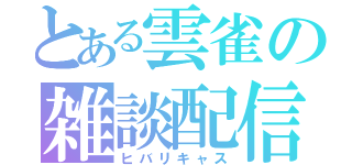 とある雲雀の雑談配信（ヒバリキャス）