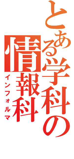 とある学科の情報科（インフォルマ）