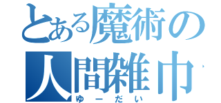 とある魔術の人間雑巾（ゆーだい）