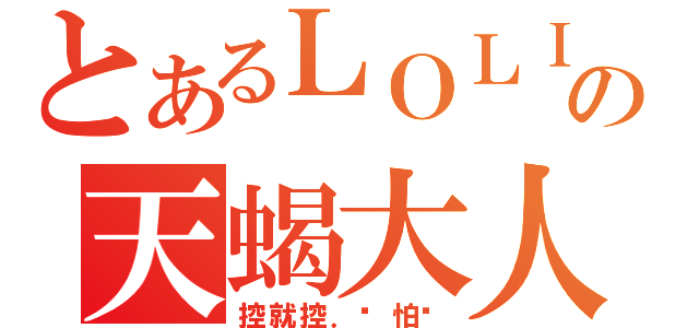 とあるＬＯＬＩ控の天蝎大人（控就控．谁怕谁）